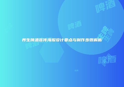 养生啤酒宣传海报设计要点与制作步骤解析
