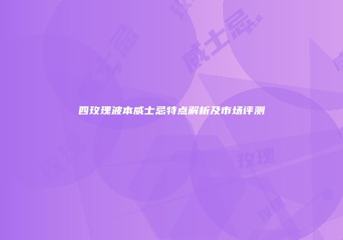 四玫瑰波本威士忌特点解析及市场评测