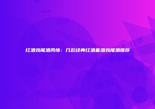 红酒鸡尾酒风情：几款经典红酒基酒鸡尾酒推荐