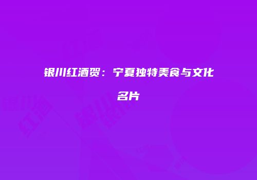 银川红酒贺：宁夏独特美食与文化名片