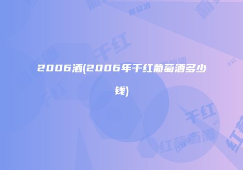 2006酒(2006年干红葡萄酒多少钱)