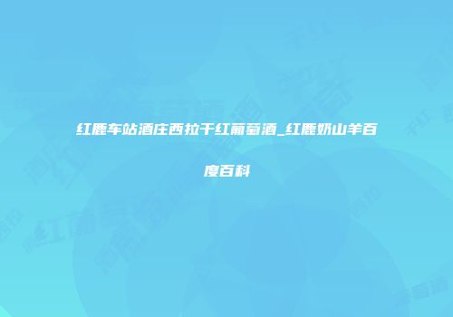 红鹿车站酒庄西拉干红葡萄酒_红鹿奶山羊百度百科