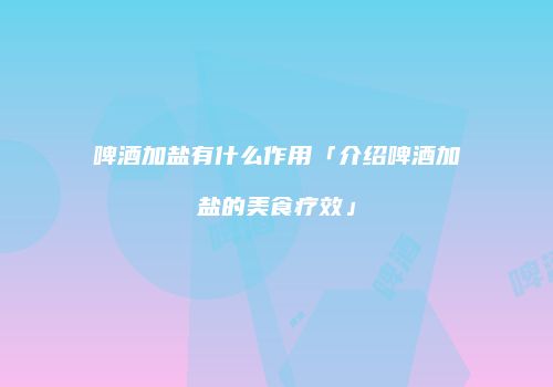 啤酒加盐有什么作用「介绍啤酒加盐的美食疗效」
