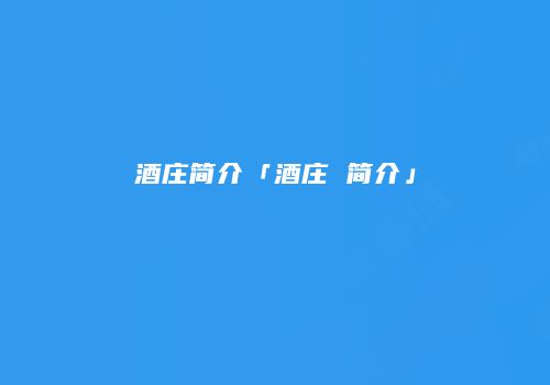 酒庄简介「酒庄 简介」