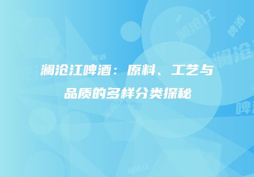 澜沧江啤酒：原料、工艺与品质的多样分类探秘