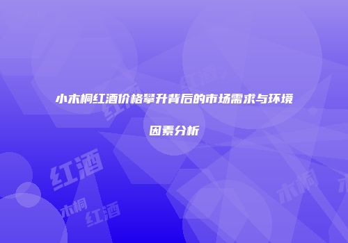小木桐红酒价格攀升背后的市场需求与环境因素分析