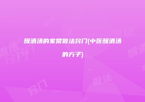 醒酒汤的家常做法窍门(中医醒酒汤的方子)
