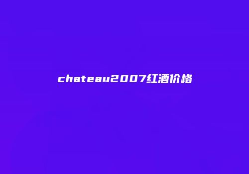 chateau2007红酒价格