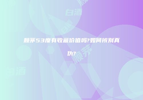 赖茅53度有收藏价值吗?如何辨别真伪?