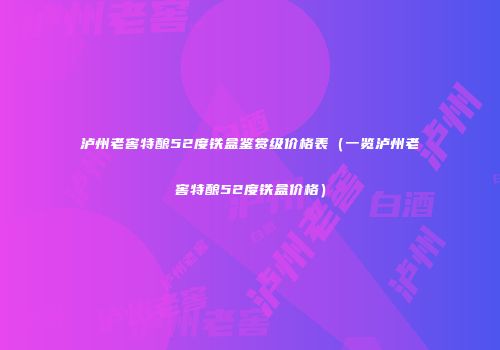 泸州老窖特酿52度铁盒鉴赏级价格表（一览泸州老窖特酿52度铁盒价格）