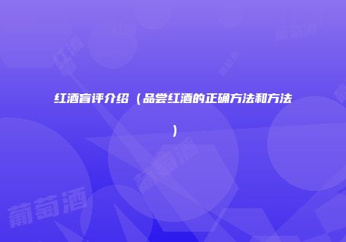 红酒盲评介绍（品尝红酒的正确方法和方法）