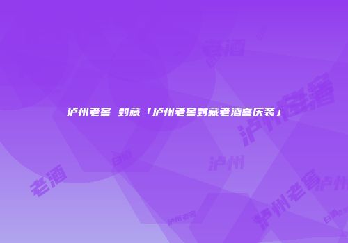 泸州老窖 封藏「泸州老窖封藏老酒喜庆装」
