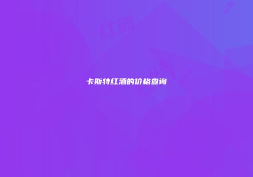 卡斯特红酒的价格查询