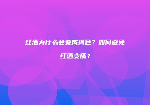 红酒为什么会变成褐色？如何避免红酒变质？
