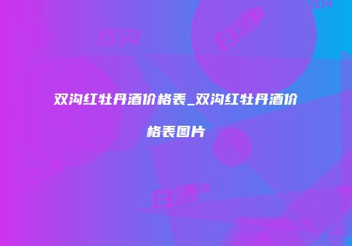 双沟红牡丹酒价格表_双沟红牡丹酒价格表图片
