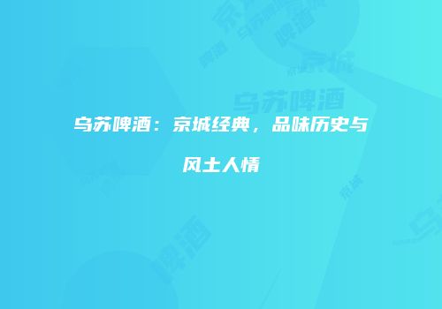 乌苏啤酒：京城经典，品味历史与风土人情