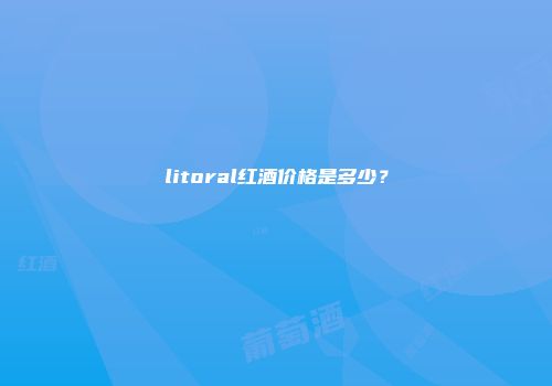 litoral红酒价格是多少？