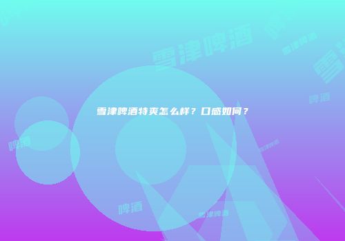 雪津啤酒特爽怎么样？口感如何？