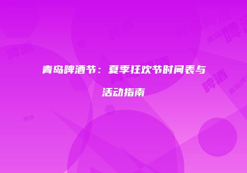 青岛啤酒节：夏季狂欢节时间表与活动指南