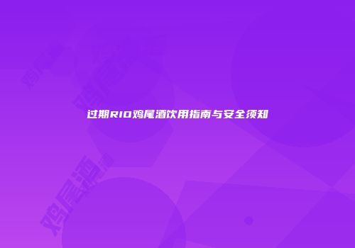 过期RIO鸡尾酒饮用指南与安全须知