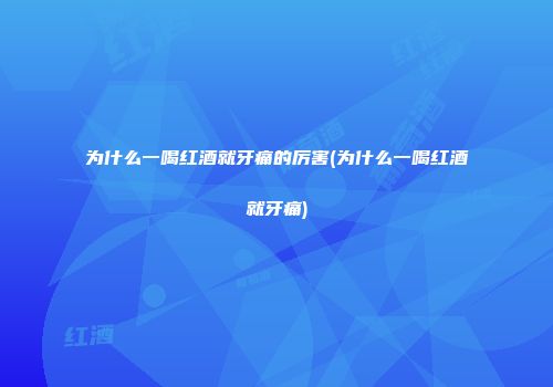 为什么一喝红酒就牙痛的厉害(为什么一喝红酒就牙痛)