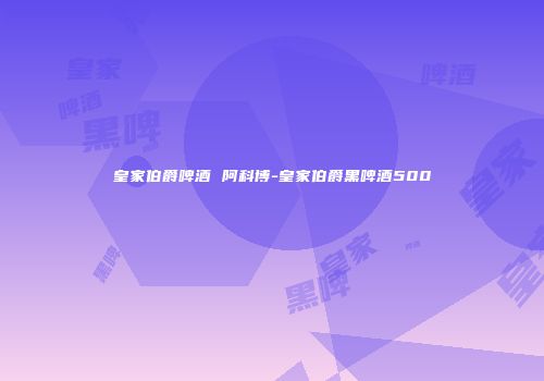 皇家伯爵啤酒 阿科博-皇家伯爵黑啤酒500