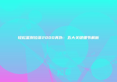 轻松鉴别拉菲2000真伪：五大关键细节解析