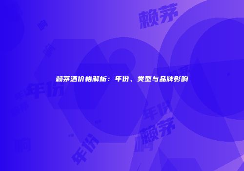 赖茅酒价格解析：年份、类型与品牌影响