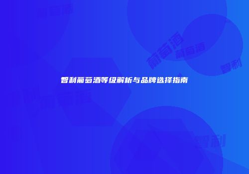 智利葡萄酒等级解析与品牌选择指南