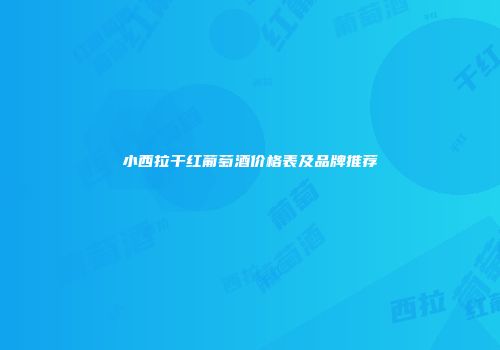 小西拉干红葡萄酒价格表及品牌推荐