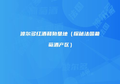 波尔多红酒和勃垦地（探秘法国葡萄酒产区）