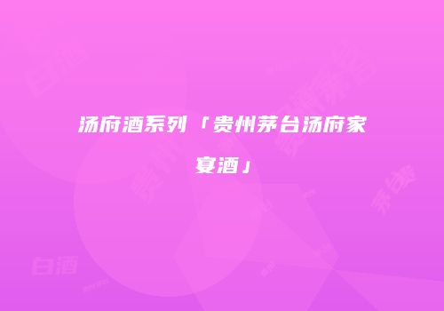 汤府酒系列「贵州茅台汤府家宴酒」