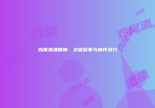 鸡尾酒酒精度：关键因素与制作技巧