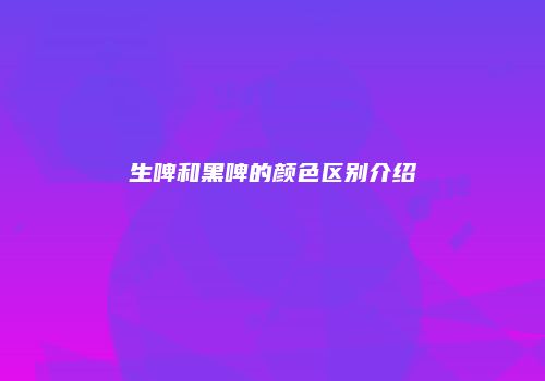 生啤和黑啤的颜色区别介绍