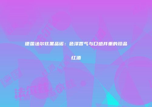 德国法尔兹黑品诺：色泽香气与口感并重的珍品红酒