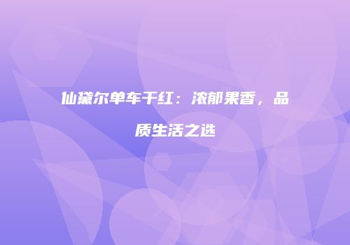 仙黛尔单车干红：浓郁果香，品质生活之选