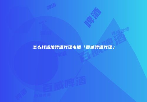 怎么找当地啤酒代理电话「百威啤酒代理」