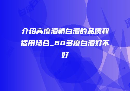介绍高度酒精白酒的品质和适用场合_60多度白酒好不好