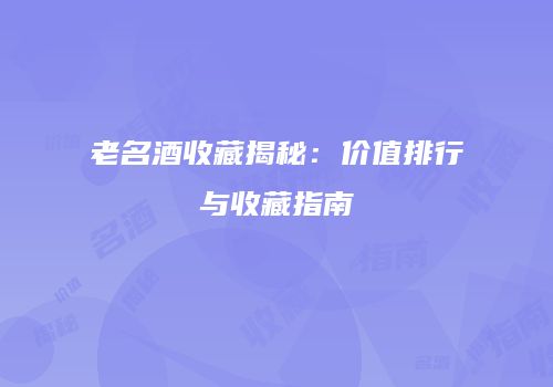 老名酒收藏揭秘：价值排行与收藏指南