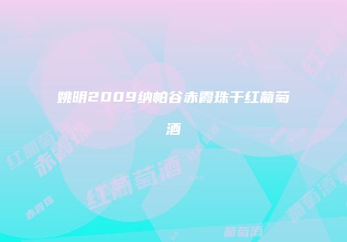 姚明2009纳帕谷赤霞珠干红葡萄酒