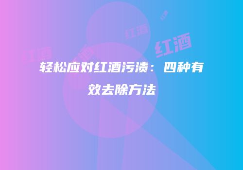 轻松应对红酒污渍：四种有效去除方法