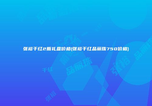 张裕干红2瓶礼盒价格(张裕干红品丽珠750价格)