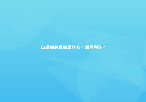 白酒加的香绵是什么？如何制作？