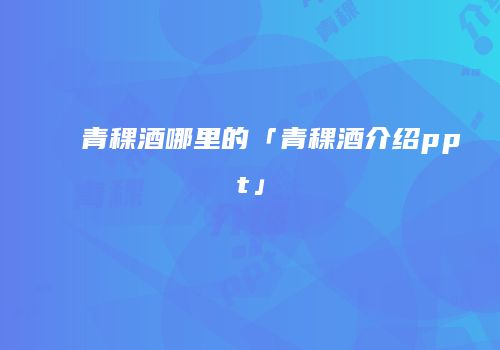 青稞酒哪里的「青稞酒介绍ppt」