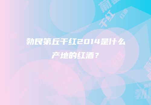 勃艮第丘干红2014是什么产地的红酒？