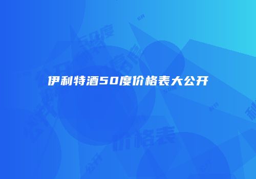 伊利特酒50度价格表大公开