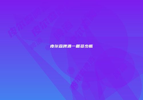 皮尔森啤酒一箱多少瓶