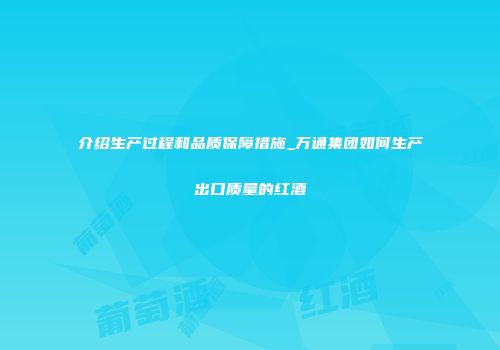 介绍生产过程和品质保障措施_万通集团如何生产出口质量的红酒