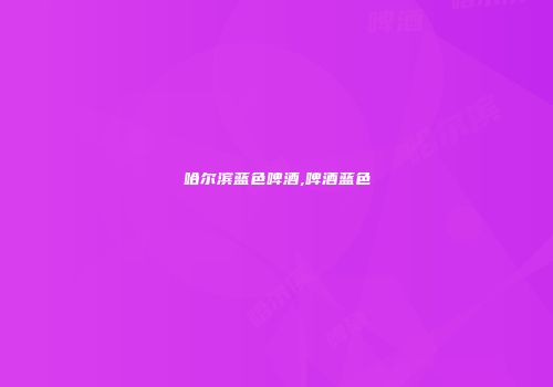 哈尔滨蓝色啤酒,啤酒蓝色