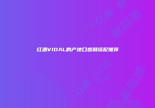 红酒VIDAL的产地口感和搭配推荐